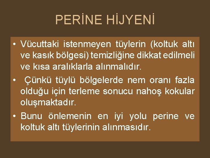 PERİNE HİJYENİ • Vücuttaki istenmeyen tüylerin (koltuk altı ve kasık bölgesi) temizliğine dikkat edilmeli