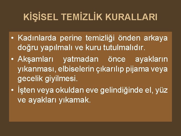 KİŞİSEL TEMİZLİK KURALLARI • Kadınlarda perine temizliği önden arkaya doğru yapılmalı ve kuru tutulmalıdır.