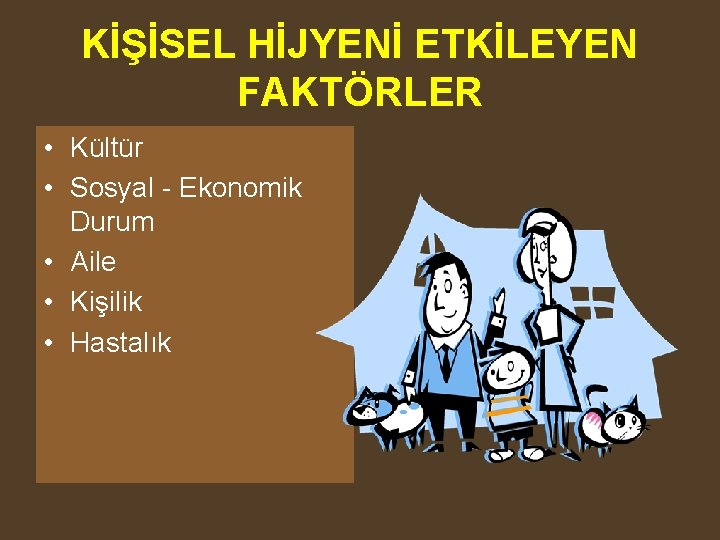 KİŞİSEL HİJYENİ ETKİLEYEN FAKTÖRLER • Kültür • Sosyal - Ekonomik Durum • Aile •