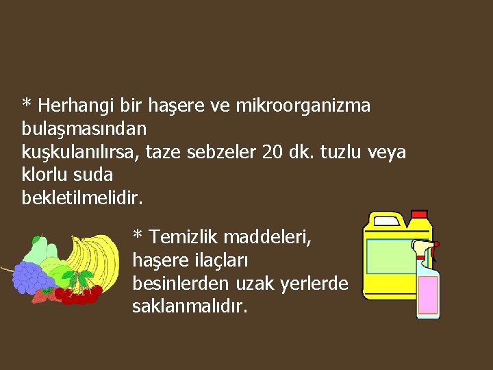 * Herhangi bir haşere ve mikroorganizma bulaşmasından kuşkulanılırsa, taze sebzeler 20 dk. tuzlu veya