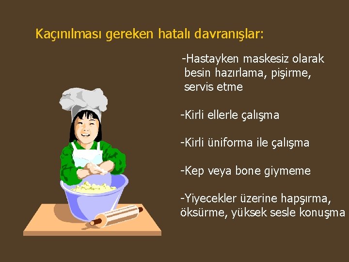 Kaçınılması gereken hatalı davranışlar: -Hastayken maskesiz olarak besin hazırlama, pişirme, servis etme -Kirli ellerle