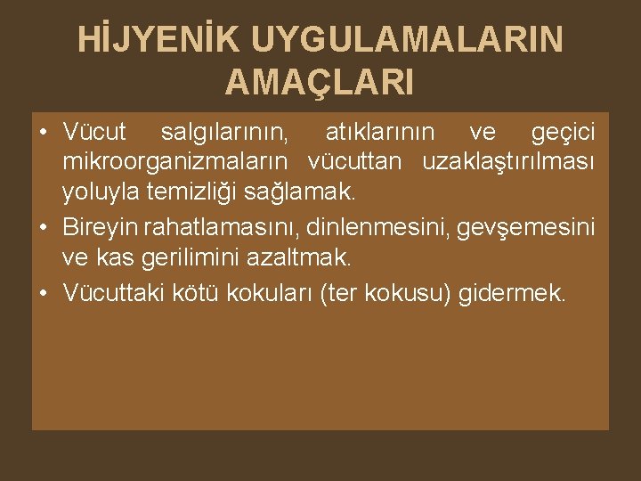 HİJYENİK UYGULAMALARIN AMAÇLARI • Vücut salgılarının, atıklarının ve geçici mikroorganizmaların vücuttan uzaklaştırılması yoluyla temizliği