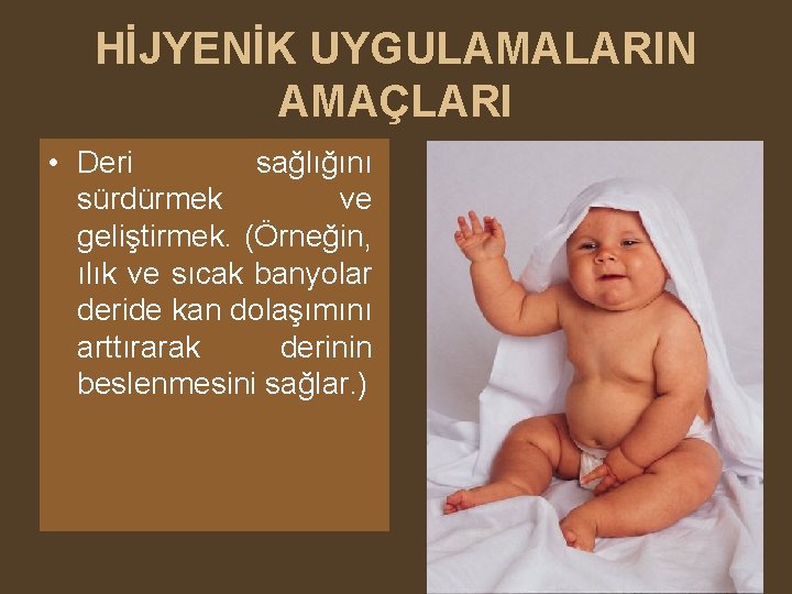 HİJYENİK UYGULAMALARIN AMAÇLARI • Deri sağlığını sürdürmek ve geliştirmek. (Örneğin, ılık ve sıcak banyolar