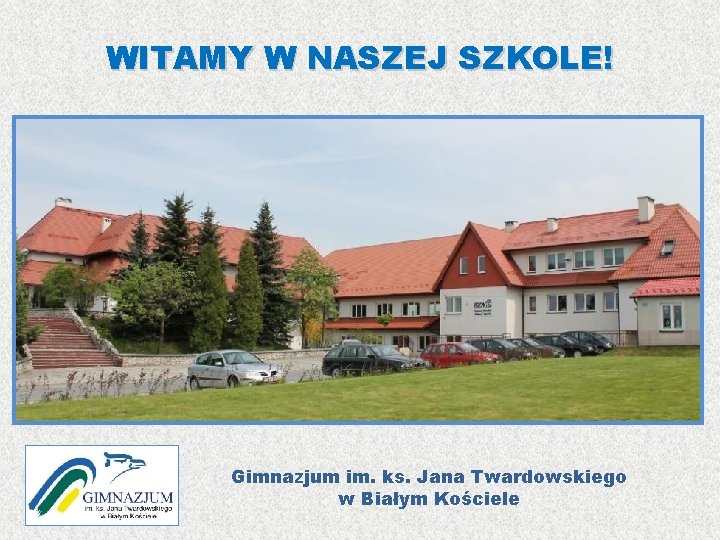 WITAMY W NASZEJ SZKOLE! Gimnazjum im. ks. Jana Twardowskiego w Białym Kościele 