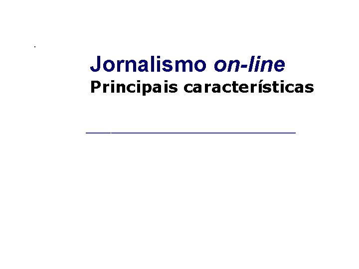 . Jornalismo on-line Principais características _____________________ 