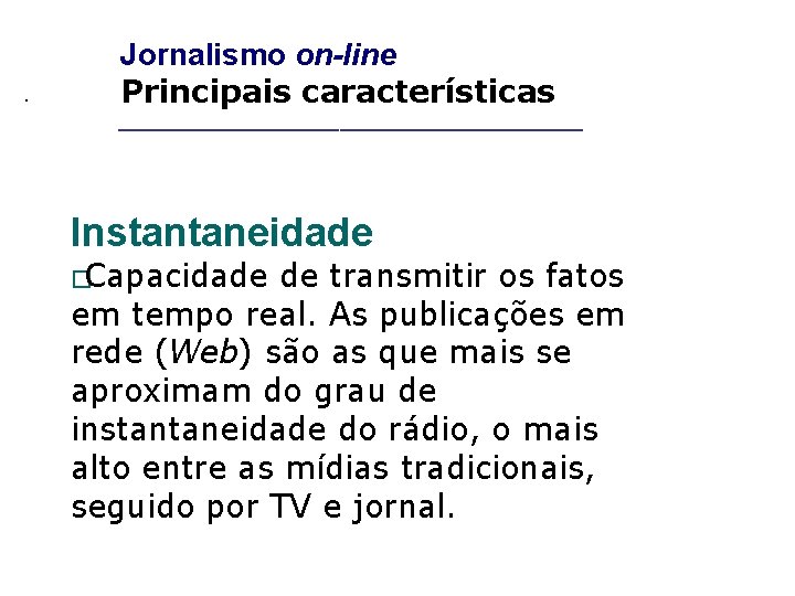 _____________________ . Jornalismo on-line Principais características Instantaneidade �Capacidade de transmitir os fatos em tempo