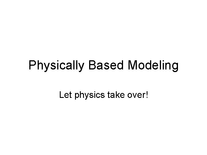 Physically Based Modeling Let physics take over! 