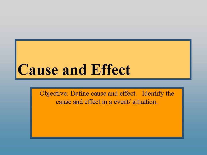Cause and Effect Objective: Define cause and effect. Identify the cause and effect in