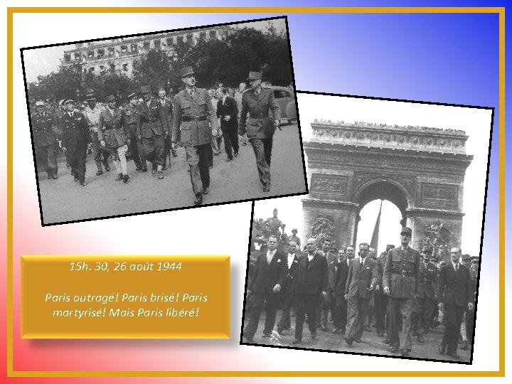 15 h. 30, 26 août 1944 Paris outragé! Paris brisé! Paris martyrisé! Mais Paris