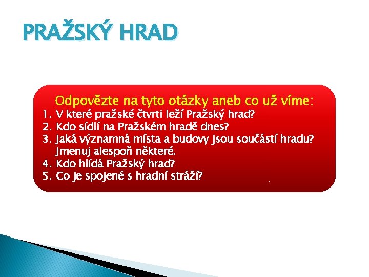 PRAŽSKÝ HRAD Odpovězte na tyto otázky aneb co už víme: 1. V které pražské