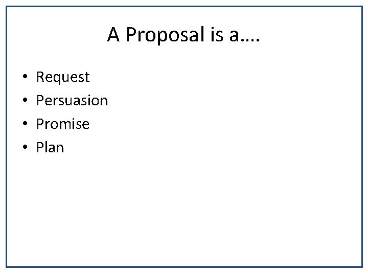 A Proposal is a…. • • Request Persuasion Promise Plan 