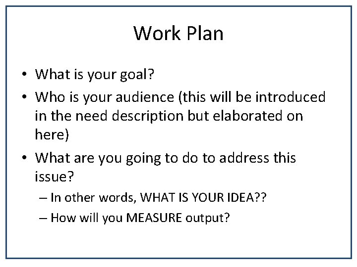 Work Plan • What is your goal? • Who is your audience (this will