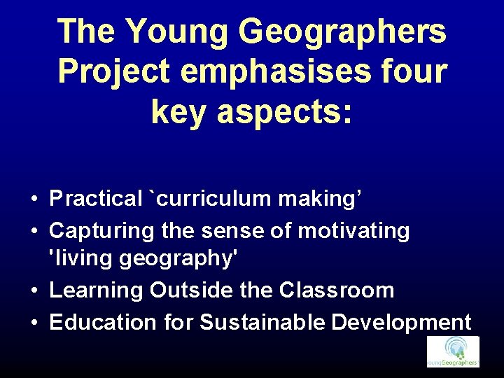 The Young Geographers Project emphasises four key aspects: • Practical `curriculum making’ • Capturing