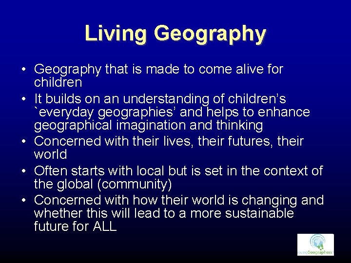 Living Geography • Geography that is made to come alive for children • It