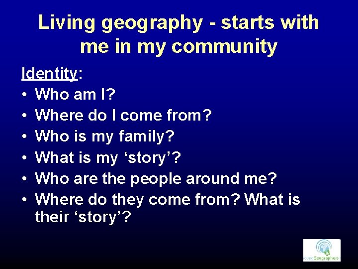 Living geography - starts with me in my community Identity: • Who am I?