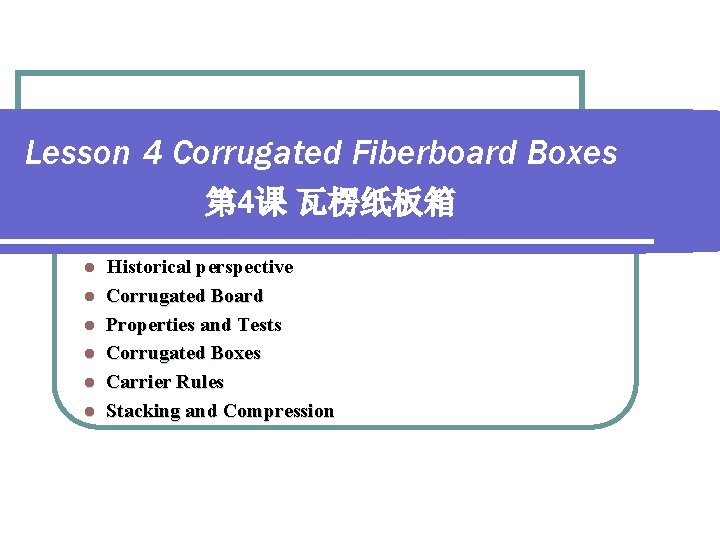 Lesson 4 Corrugated Fiberboard Boxes 第 4课 瓦楞纸板箱 l l l Historical perspective Corrugated