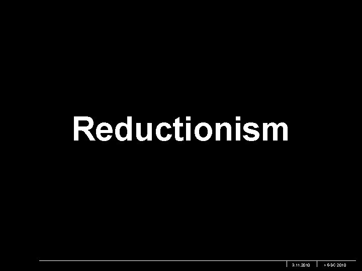 Reductionism 3. 11. 2010 > GDC 2010 