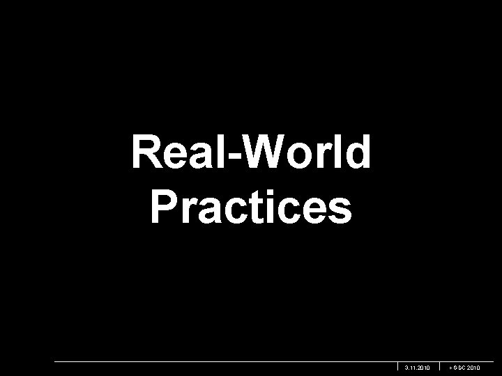 Real-World Practices 3. 11. 2010 > GDC 2010 