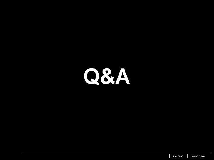 Q&A 3. 11. 2010 > GDC 2010 