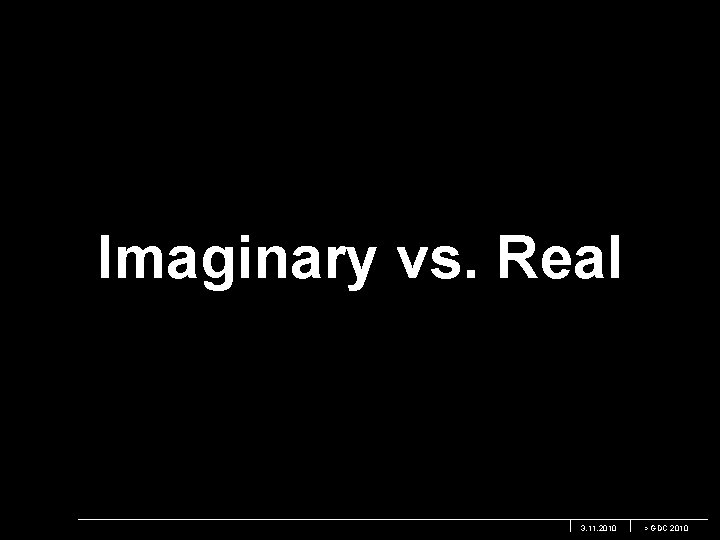 Imaginary vs. Real 3. 11. 2010 > GDC 2010 