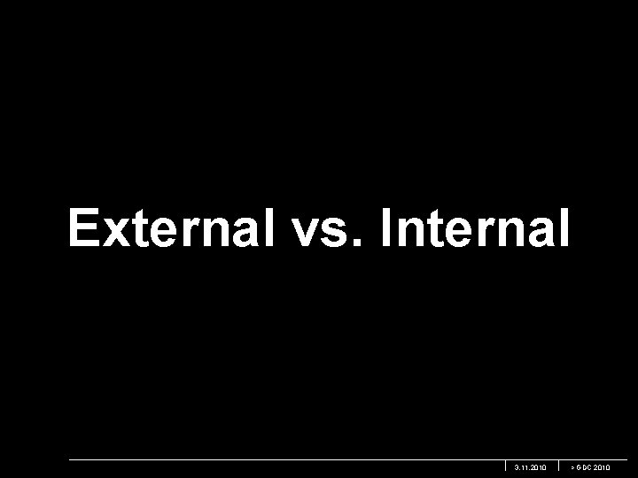 External vs. Internal 3. 11. 2010 > GDC 2010 