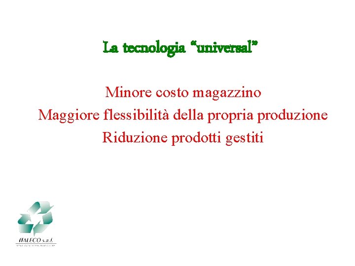 La tecnologia “universal” Minore costo magazzino Maggiore flessibilità della propria produzione Riduzione prodotti gestiti