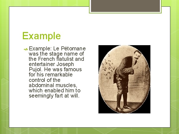 Example Example: Le Pétomane was the stage name of the French flatulist and entertainer