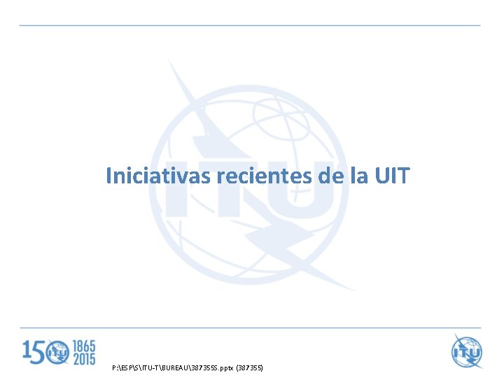 Iniciativas recientes de la UIT P: ESPSITU-TBUREAU387355 S. pptx (387355) 