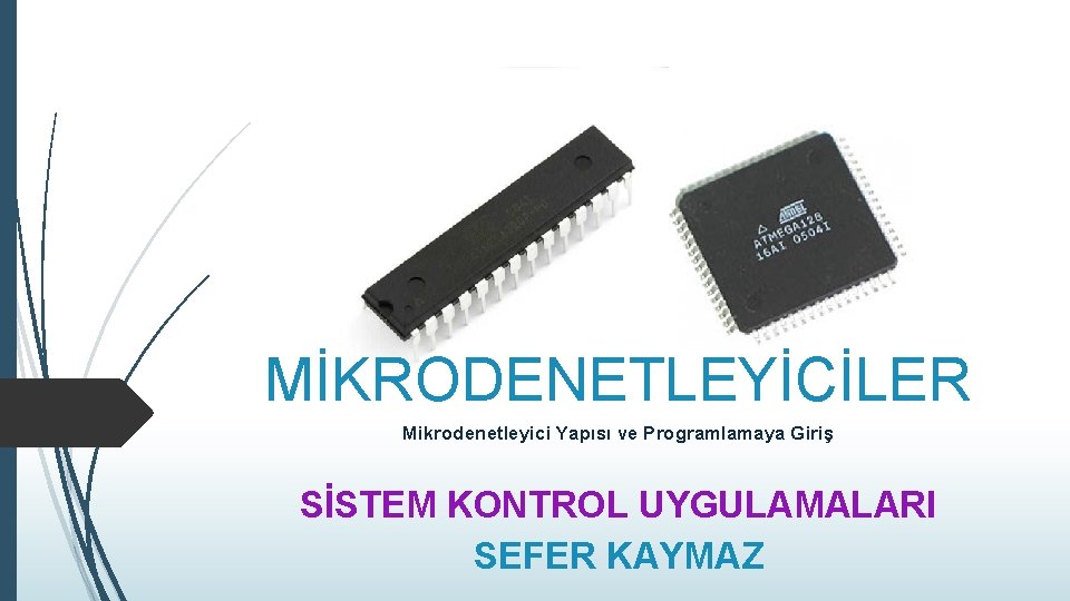 MİKRODENETLEYİCİLER Mikrodenetleyici Yapısı ve Programlamaya Giriş SİSTEM KONTROL UYGULAMALARI SEFER KAYMAZ 