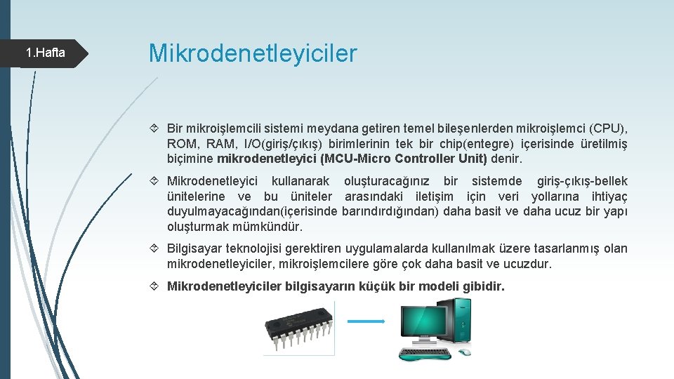 1. Hafta Mikrodenetleyiciler Bir mikroişlemcili sistemi meydana getiren temel bileşenlerden mikroişlemci (CPU), ROM, RAM, 1. Hafta Mikrodenetleyiciler Bir mikroişlemcili sistemi meydana getiren temel bileşenlerden mikroişlemci (CPU), ROM, RAM,