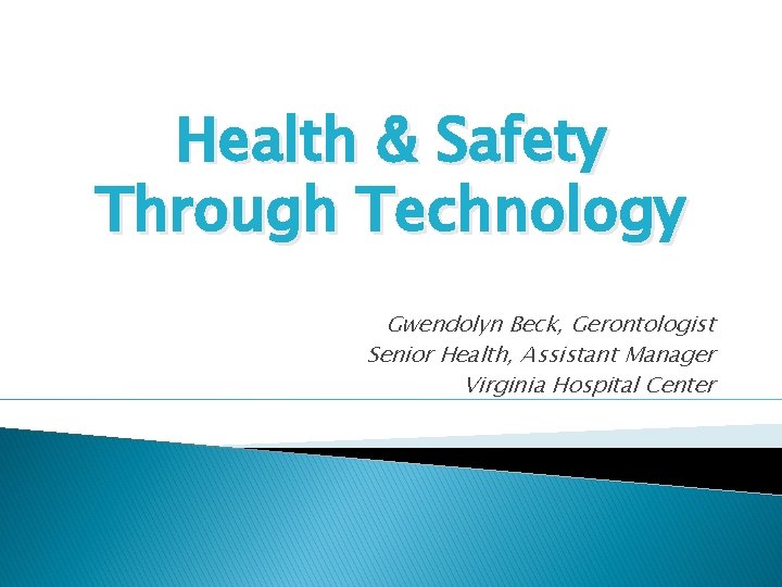 Health & Safety Through Technology Gwendolyn Beck, Gerontologist Senior Health, Assistant Manager Virginia Hospital