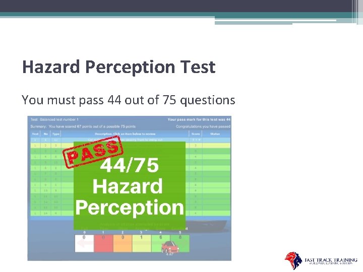 Hazard Perception Test You must pass 44 out of 75 questions 