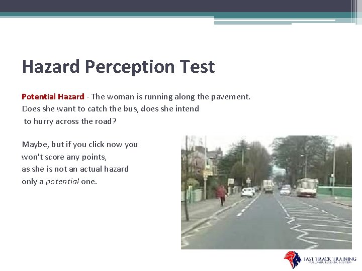 Hazard Perception Test Potential Hazard - The woman is running along the pavement. Does