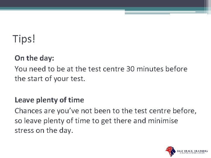 Tips! On the day: You need to be at the test centre 30 minutes
