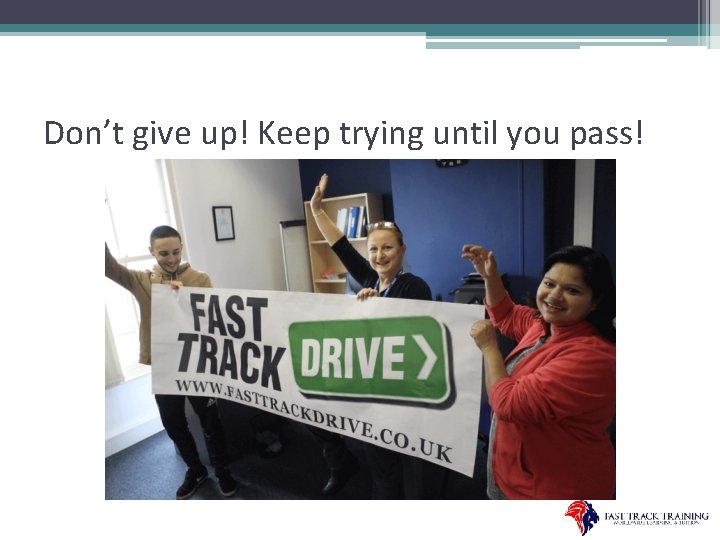 Don’t give up! Keep trying until you pass! 