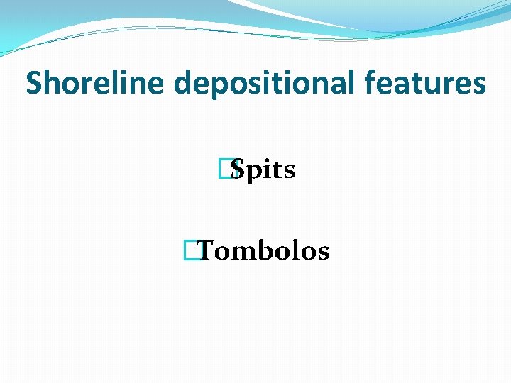 Shoreline depositional features �Spits �Tombolos 