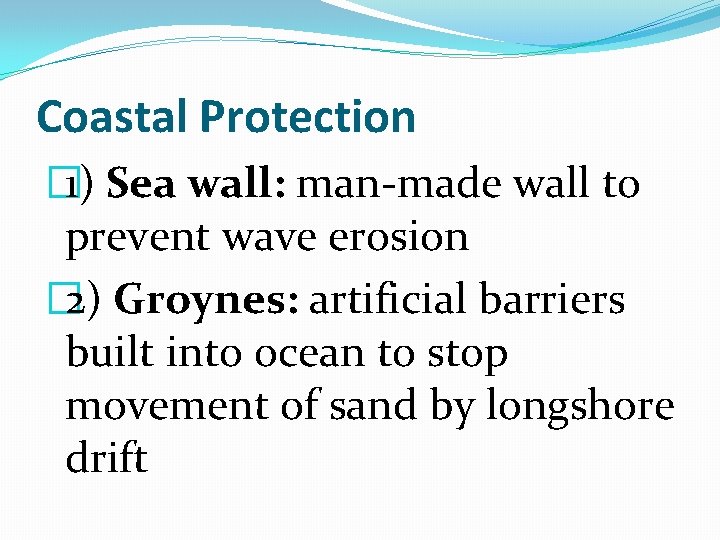 Coastal Protection � 1) Sea wall: man-made wall to prevent wave erosion � 2)