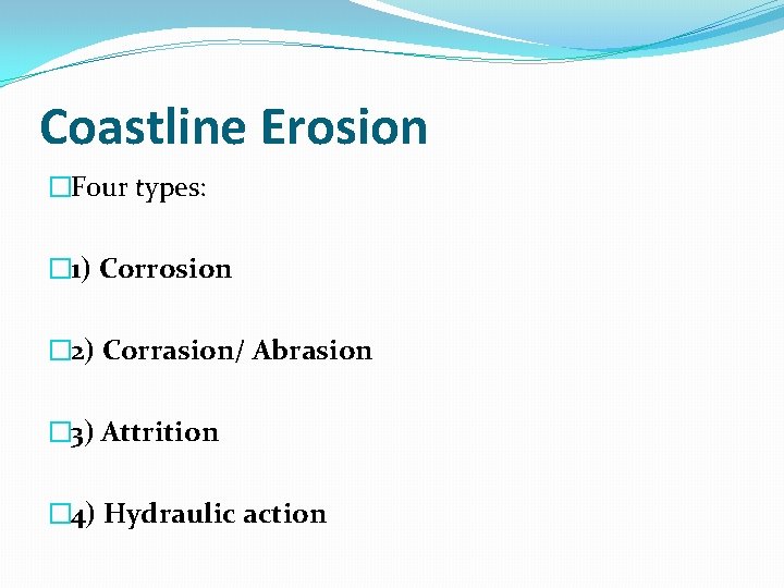 Coastline Erosion �Four types: � 1) Corrosion � 2) Corrasion/ Abrasion � 3) Attrition