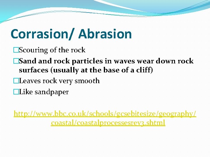 Corrasion/ Abrasion �Scouring of the rock �Sand rock particles in waves wear down rock