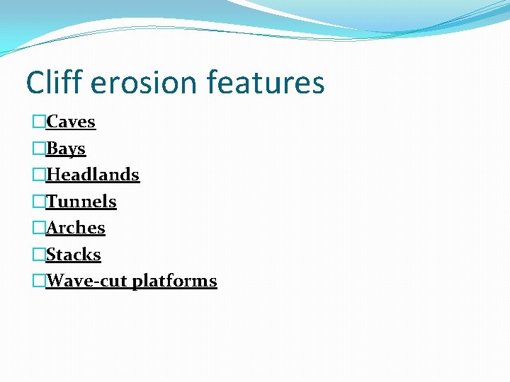 Cliff erosion features �Caves �Bays �Headlands �Tunnels �Arches �Stacks �Wave-cut platforms 