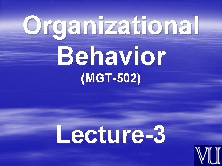 Organizational Behavior (MGT-502) Lecture-3 