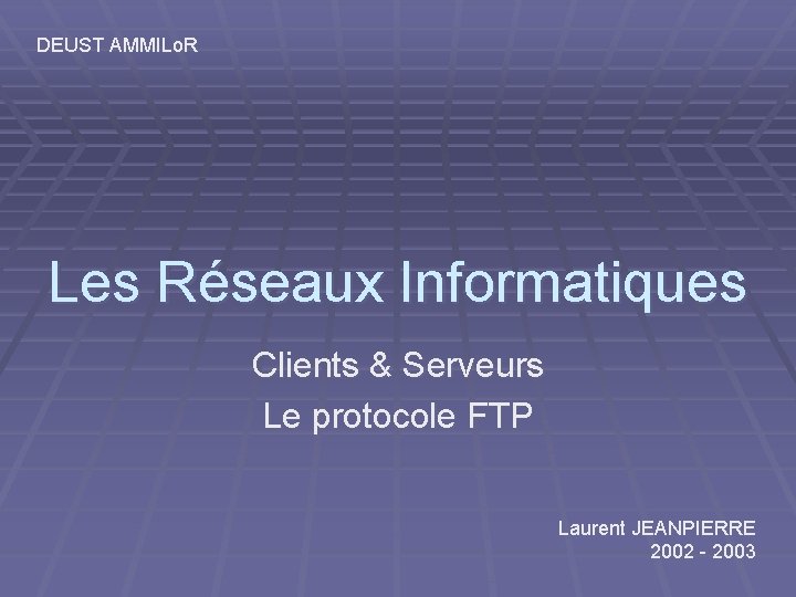 DEUST AMMILo. R Les Réseaux Informatiques Clients & Serveurs Le protocole FTP Laurent JEANPIERRE