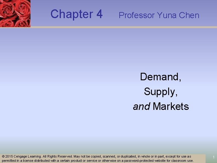 Chapter 4 Professor Yuna Chen Demand, Supply, and Markets © 2015 Cengage Learning. All