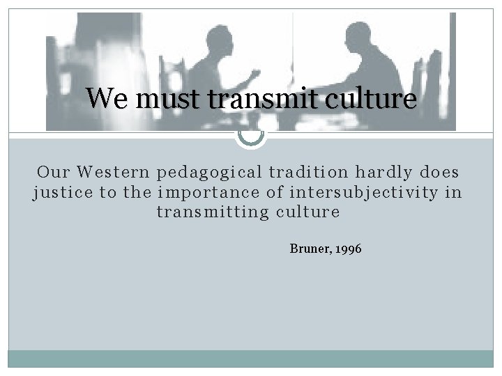 We must transmit culture Our Western pedagogical tradition hardly does justice to the importance