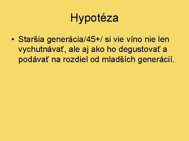 Hypotéza • Staršia generácia/45+/ si vie víno nie len vychutnávať, ale aj ako ho