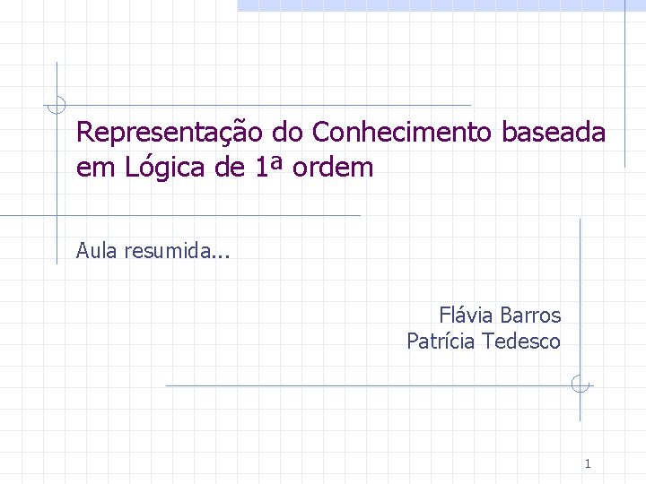 Representação do Conhecimento baseada em Lógica de 1ª ordem Aula resumida. . . Flávia