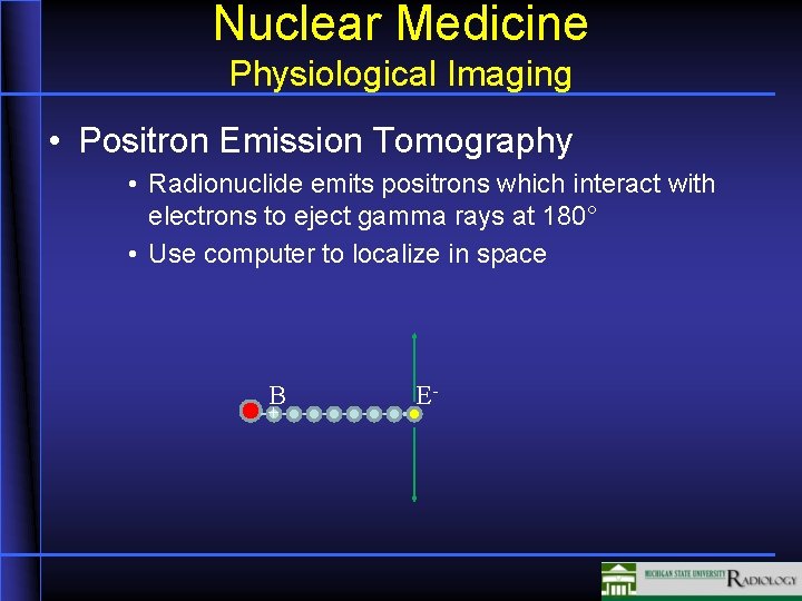 Nuclear Medicine Physiological Imaging • Positron Emission Tomography • Radionuclide emits positrons which interact