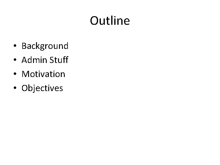 Outline • • Background Admin Stuff Motivation Objectives 