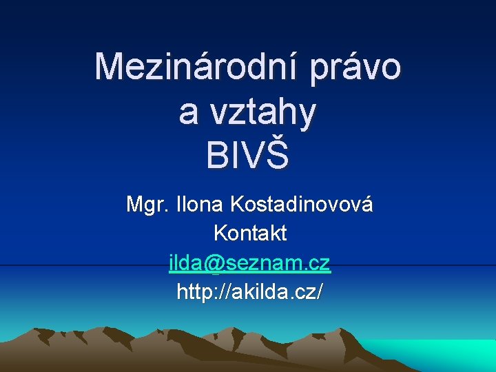 Mezinárodní právo a vztahy BIVŠ Mgr. Ilona Kostadinovová Kontakt ilda@seznam. cz http: //akilda. cz/