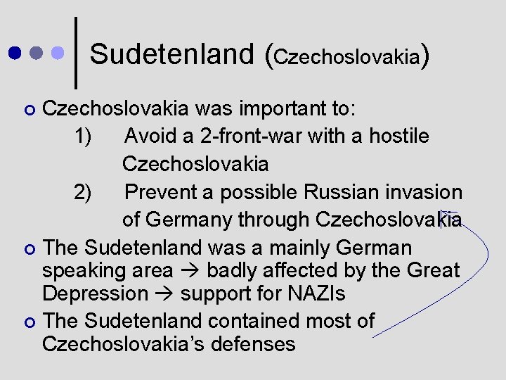 Sudetenland (Czechoslovakia) Czechoslovakia was important to: 1) Avoid a 2 -front-war with a hostile